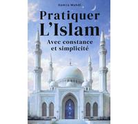 Pratiquer l'Islam: Avec constance et simplicité : Méthode simple pour ne plus rater ses prières, lire le Coran régulièrement et vivre sa foi sans pression
