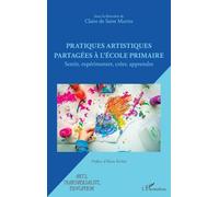Pratiques artistiques partagées à l'école primaire: Sentir, expérimenter, créer, apprendre
