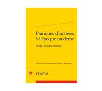 Pratiques d'archives à l'époque moderne Europe, mondes coloniaux - Collectif - Classiques Garnier - broché - Monographie