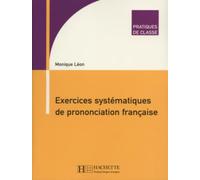 Pratiques de classe - Exercices systématiques de prononciation française: Pratiques de classe - Exercices systématiques de prononciation française