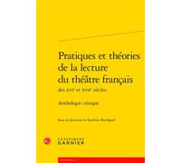 Pratiques et théories de la lecture du théâtre français Anthologie critique - Sandrine Berregard - Classiques Garnier - broché - Anthologie