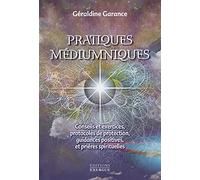 Pratiques médiumniques: Conseils et exercices, protocoles de protection, guidances positives et prières spirituelles