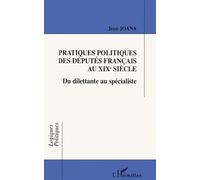 Pratiques Politiques Des Deputes Francais Au Xixeme Siecle - Du Dilettante Au Specialiste