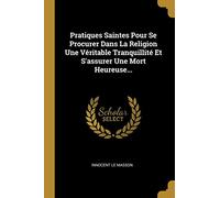 Pratiques Saintes Pour Se Procurer Dans La Religion Une Véritable Tranquillité Et S'assurer Une Mort Heureuse...