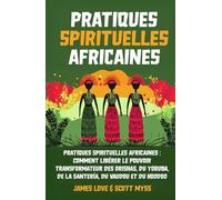 Pratiques Spirituelles Africaines: Comment débloquer le pouvoir transformateur des Orishas, Yoruba, Santeria, Voodoo et Hoodoo pour la croissance spirituelle et la guérison intérieure
