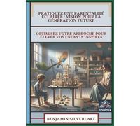 Pratiquez Une Parentalité Éclairée - Vision Pour La Génération Future: Optimisez Votre Approche Pour Élever Vos Enfants Inspirés