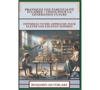 Pratiquez Une Parentalité Éclairée - Vision Pour La Génération Future: Optimisez Votre Approche Pour Élever Vos Enfants Inspirés