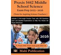 Praxis 5442 Middle School Science Exam Prep 2025-2026.Tests for Aspiring Science Teachers: Includes 2 Full-Length Practice Tests with 100 Questions ... to Help You Master the Praxis 5442 Exam