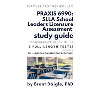 Praxis 6990 SLLA Study Guide: 3 Full-Length Practice Tests + Constructed Response Help + Detailed Answer Explanations: The Ultimate Prep for the PRAXIS School Leader Licensure Assessment (6990)