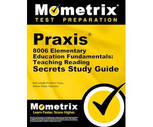 Praxis 8006 Elementary Education Fundamentals: Teaching Reading Secrets Study Guide: Full-Length Practice Tests, Online Video Tutorials