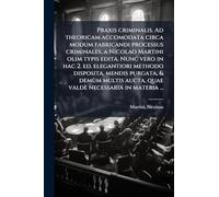 Praxis criminalis. Ad theoricam accomodata circa modum fabricandi processus criminales, a Nicolao Martini olim typis edita. Nunc vero in hac 2. ed. ... aucta, quae valdè necessaria in materia ...