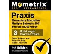 Praxis Elementary Education Multiple Subjects 5001 Secrets Study Guide - 3 Full-Length Practice Tests, Exam Review With Step-By-Step Video Tutorials