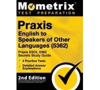 Praxis English To Speakers Of Other Languages (5362) - Praxis Esol 5362 Secrets Study Guide, 2 Practice Tests, Detailed Answer Explanations