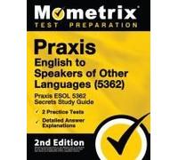 Praxis English To Speakers Of Other Languages (5362) - Praxis Esol 5362 Secrets Study Guide, 2 Practice Tests, Detailed Answer Explanations