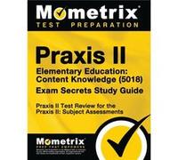 Praxis II Elementary Education Content Knowledge 5018 Exam Secrets Study Guide Praxis II Test Review for the Praxis II Subject Assessments by Mometrix Me Mometrix Media LLC Mometrix Test Preparation E