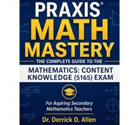 PRAXIS MATH MASTERY: The Complete Guide to the Mathematics: Content Knowledge (5165) Exam, "For Aspiring Secondary Mathematics Teachers