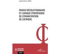 Praxis révolutionnaire et logique stratégique de l’émancipation de l’Afrique - Martin Amon Angba - L'harmattan - broché - Essai
