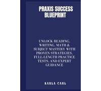 Praxis Success Blueprint: Unlock Reading, Writing, Math & Subject Mastery with Proven Strategies, Full-Length Practice Tests, and Expert Guidance