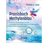 Praxisbuch Methylenblau: Entdecken Sie das Geheimnis einer strahlenden Gesundheit und eines erfüllten Lebens! Die Veränderung beginnt jetzt!
