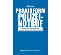 Praxisform Polizeinotruf: Mediatisierte Wissenspraktiken zwischen Wachsamkeit und Intervention (Kulturen der Gesellschaft)