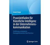 Praxisleitfaden Für Künstliche Intelligenz in Der Unternehmenskommunikation: Einführung, Strategische Herangehensweisen, Best Practices