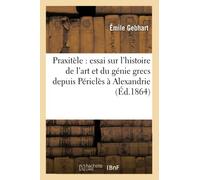 Praxitèle : essai sur l'histoire de l'art et du génie grecs depuis l'époque de Périclès