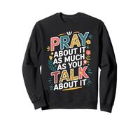 Pray About It As Much As You Talk About It Christian Faith Sweatshirt