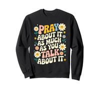 Pray About It As Much As You Talk About It Faith Inspired Sweatshirt