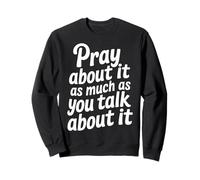 Pray About It As Much As You Talk About It - Sweatshirt
