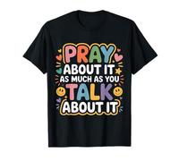 Pray About It As Much As You Talk About It - T-Shirt
