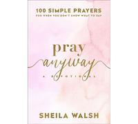Pray Anyway 100 Simple Prayers for When You Don't Know What to Say - Sheila Walsh - Baker publishing group - ebook (ePub) - Livre