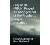 Pray as HE (PBUH) Prayed: An Abridgement of the Prophet's Prayer Described