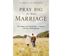 Pray Big for Your Marriage The Power of Praying Gods Promises for Your Relationship by Will Jr. Davis Will Davis (Auteur)