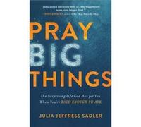 Pray Big Things The Surprising Life God Has for You When Youre Bold Enough to Ask by Julia Jeffress Sadler Julia Jeffress Sadler (Auteur)