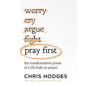 Pray First: The Transformative Power of a Life Built on Prayer by Hodges, Chris