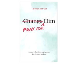 Pray for Him: 30 days of breakthrough prayer for the man you love