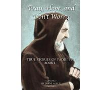 Pray, Hope, and Don't Worry: True Stories of Padre Pio Book I