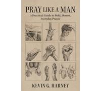 Pray Like a Man: A Practical Guide to Bold, Honest, Everyday Prayer