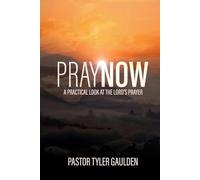 Pray Now: A Practical Look At The Lord's Prayer