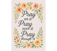 Pray on It, Pray Over It, Pray Through It - Floral Christian Notebook | Inspirational Prayer Journal for Women & Teen Girls | 6x9 Lined, 120 Pages