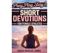 Pray, Play, Slay! Short Devotions for Female Athletes: A 52-Week Sports Bible Devotional for Young Female Athletes to Grow Mental Toughness, Resilience, and Teamwork-One Minute at a Time