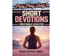 Pray, Play, Slay! Short Devotions for Female Athletes: A 52-Week Sports Bible Devotional for Young Female Athletes to Grow Mental Toughness, Resilience, and Teamwork-One Minute at a Time