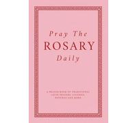 Pray The Rosary Daily: A Prayer Book Of Traditional Latin Prayers, Litanies, Novenas And More
