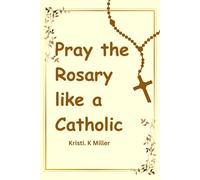 Pray The Rosary Like A Catholic: A Beginner's Guide To Unveiling Its Mysteries