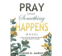Pray Until Something Happens P.U.S.H.: A Study of Prayer, Praise, and Posture Featuring Women of the Bible