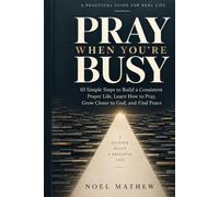 PRAY WHEN YOU'RE BUSY: 10 simple steps to build a consistent prayer life, Learn how to pray, Grow closer to god, and find peace