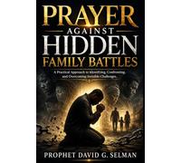 Prayer Against Hidden Family Battles: A Practical Approach to Identifying, Confronting, and Overcoming Invisible Challenges
