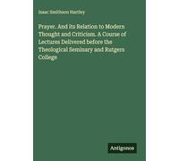 Prayer. And its Relation to Modern Thought and Criticism. A Course of Lectures Delivered before the Theological Seminary and Rutgers College