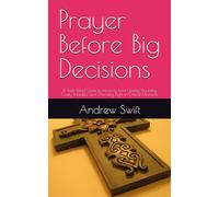 Prayer Before Big Decisions: A Faith-Filled Guide to Hearing God Clearly, Avoiding Costly Mistakes, and Choosing Right in Critical Moments