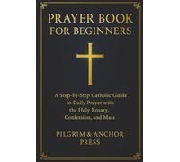 Prayer Book for Beginners: A Step-by-Step Catholic Guide to Daily Prayer with the Holy Rosary, Confession, and Mass